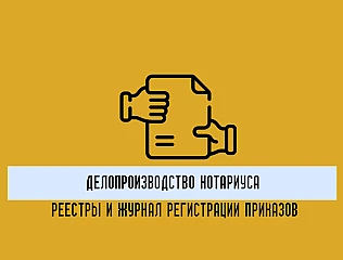 Делопроизводство нотариуса: реестры нотариальных действий и журнал регистрации приказов  