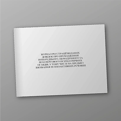 Журнал реєстрації виданих Довідок про проходження попереднього, періодичного та позачергового психіатричних оглядів, у тому числі на предмет вживання психоактивних речовин
